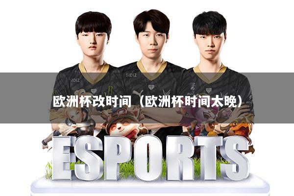 欧洲杯改时间（欧洲杯时间太晚）