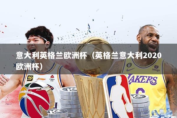 意大利英格兰欧洲杯（英格兰意大利2020欧洲杯）