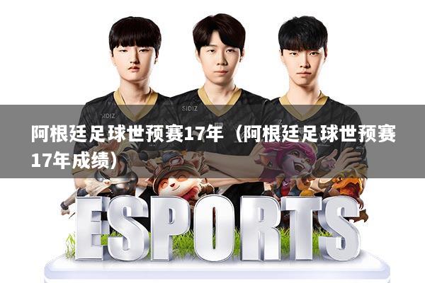 阿根廷足球世预赛17年（阿根廷足球世预赛17年成绩）
