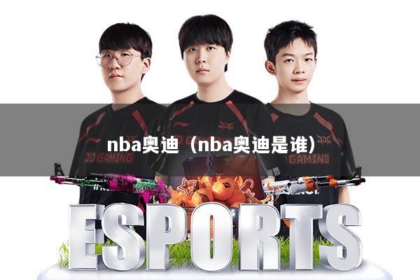 nba奥迪（nba奥迪是谁）