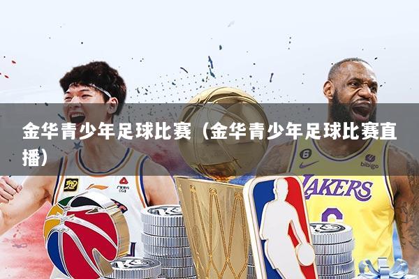 金华青少年足球比赛（金华青少年足球比赛直播）