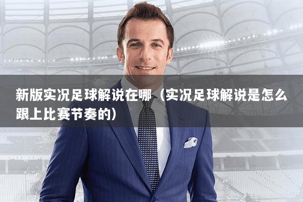 新版实况足球解说在哪（实况足球解说是怎么跟上比赛节奏的）