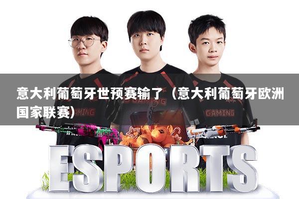 意大利葡萄牙世预赛输了（意大利葡萄牙欧洲国家联赛）