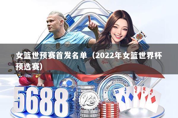 详细阅读:女篮世预赛首发名单(2022年女篮世界杯预选赛) 女篮世预赛首发名单(2022年女篮世界杯预选赛)