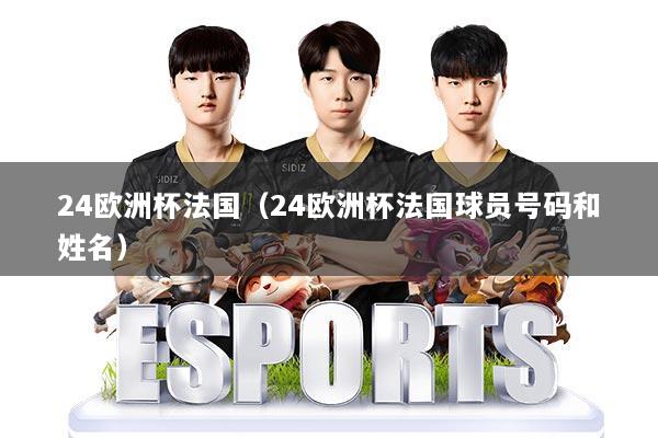 详细阅读:24欧洲杯法国(24欧洲杯法国球员号码和姓名) 24欧洲杯法国(24欧洲杯法国球员号码和姓名)