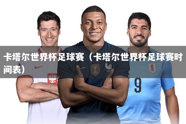 详细阅读:卡塔尔世界杯足球赛(卡塔尔世界杯足球赛时间表) 卡塔尔世界杯足球赛(卡塔尔世界杯足球赛时间表)