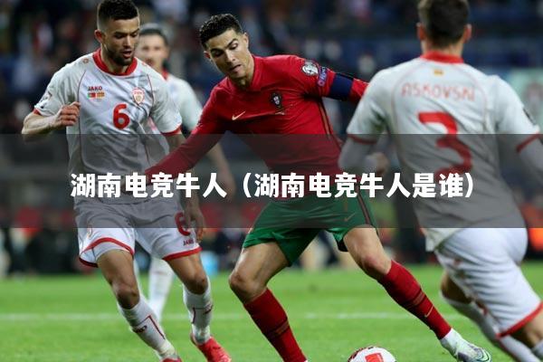 详细阅读:湖南电竞牛人(湖南电竞牛人是谁) 湖南电竞牛人(湖南电竞牛人是谁)