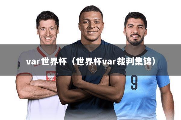 详细阅读:var世界杯(世界杯var裁判集锦) var世界杯(世界杯var裁判集锦)