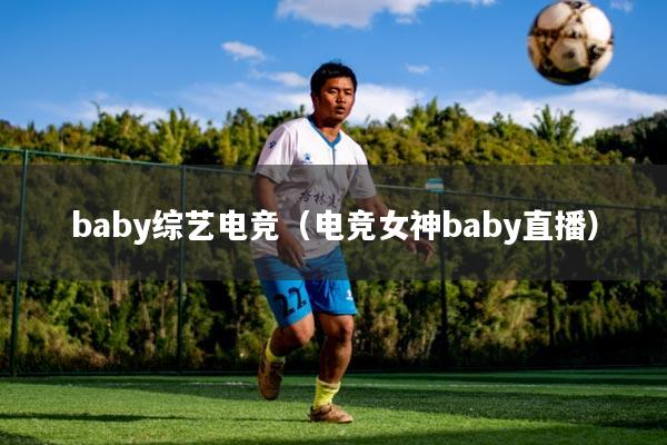baby综艺电竞（电竞女神baby直播）