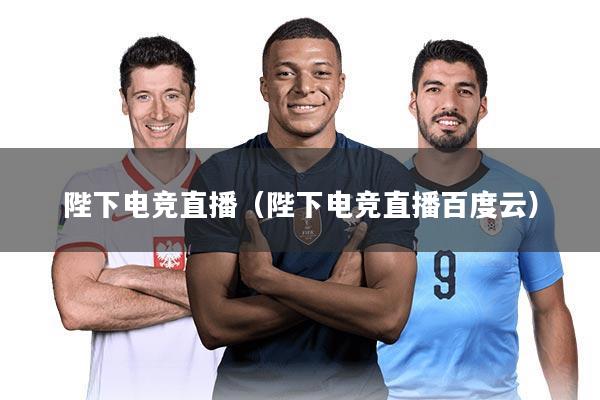 详细阅读:陛下电竞直播(陛下电竞直播百度云) 陛下电竞直播(陛下电竞直播百度云)