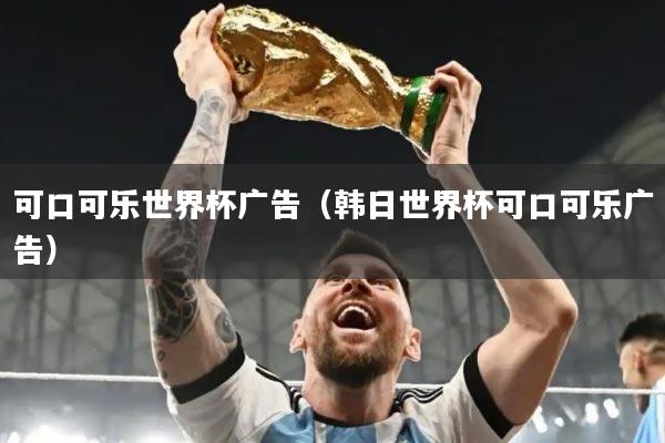 详细阅读:可口可乐世界杯广告(韩日世界杯可口可乐广告) 可口可乐世界杯广告(韩日世界杯可口可乐广告)