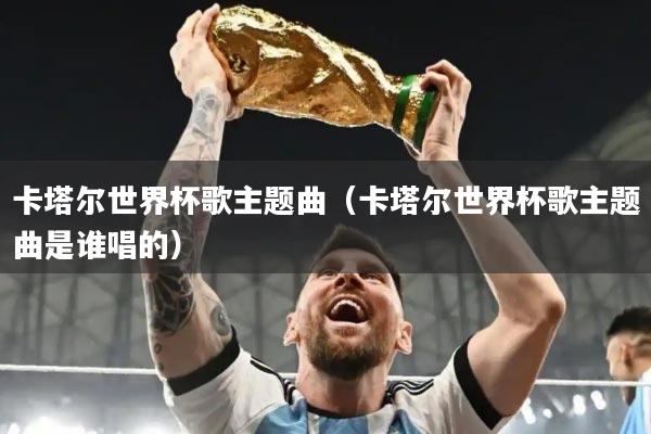 详细阅读:卡塔尔世界杯歌主题曲(卡塔尔世界杯歌主题曲是谁唱的) 卡塔尔世界杯歌主题曲(卡塔尔世界杯歌主题曲是谁唱的)