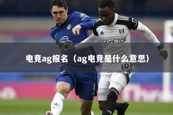 电竞ag报名（ag电竞是什么意思）
