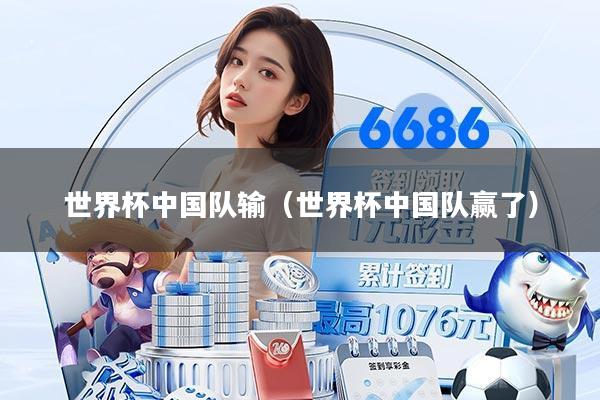 世界杯中国队输（世界杯中国队赢了）