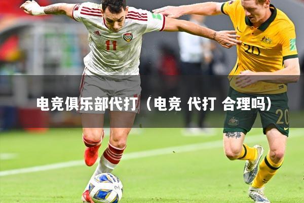 电竞俱乐部代打（电竞 代打 合理吗）