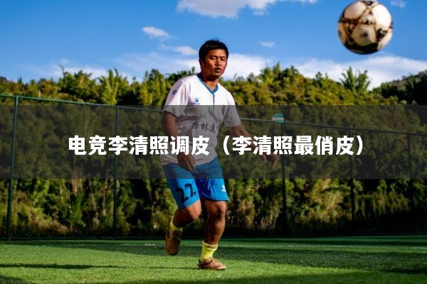 电竞李清照调皮（李清照最俏皮）