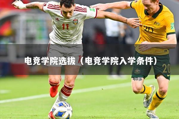 电竞学院选拔（电竞学院入学条件）