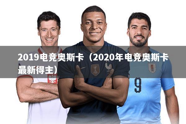 2019电竞奥斯卡（2020年电竞奥斯卡最新得主）