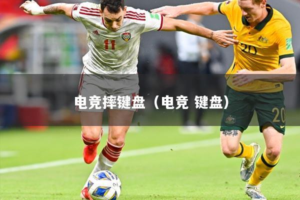 电竞摔键盘（电竞 键盘）