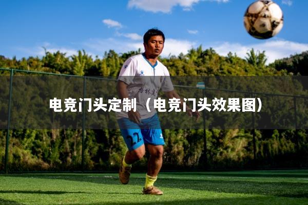 电竞门头定制（电竞门头效果图）