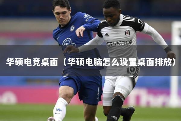 华硕电竞桌面（华硕电脑怎么设置桌面排放）