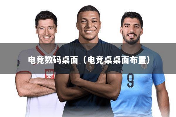 电竞数码桌面（电竞桌桌面布置）