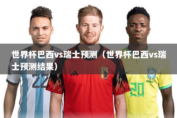世界杯巴西vs瑞士预测（世界杯巴西vs瑞士预测结果）