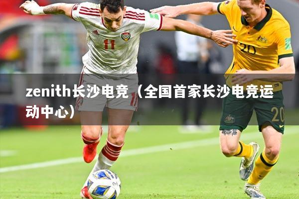 zenith长沙电竞（全国首家长沙电竞运动中心）