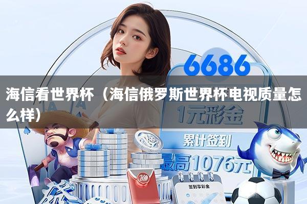 海信看世界杯（海信俄罗斯世界杯电视质量怎么样）