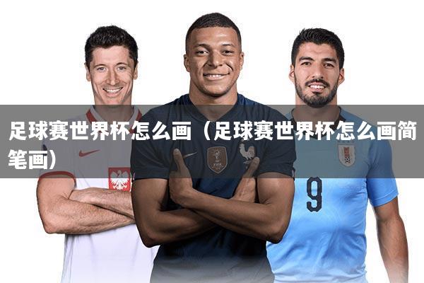 足球赛世界杯怎么画（足球赛世界杯怎么画简笔画）