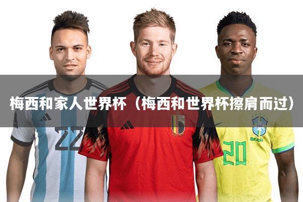 梅西和家人世界杯（梅西和世界杯擦肩而过）
