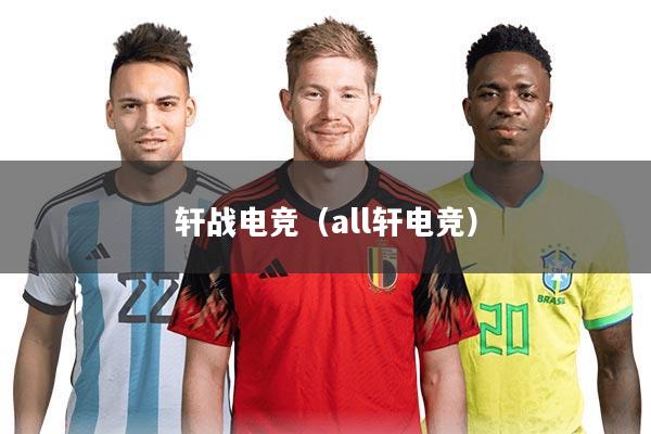 轩战电竞（all轩电竞）