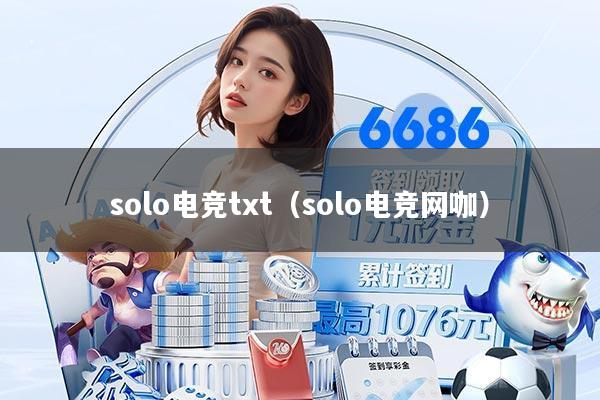 solo电竞txt（solo电竞网咖）