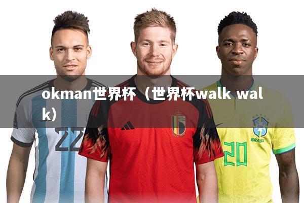 okman世界杯（世界杯walk walk）