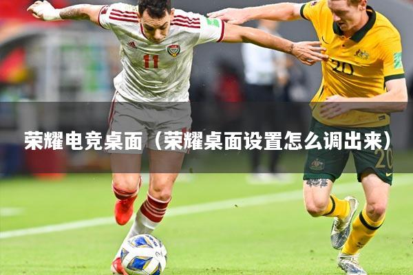 荣耀电竞桌面（荣耀桌面设置怎么调出来）
