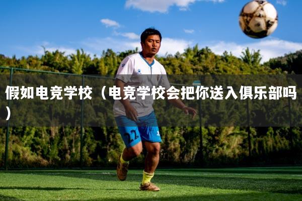 假如电竞学校（电竞学校会把你送入俱乐部吗）
